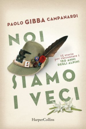 Noi siamo i veci. 15 storie per raccontare i 150 anni degli alpini Paolo «Gibba» Campanardi