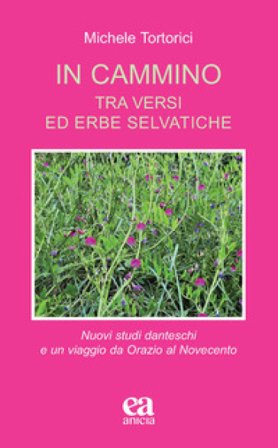 In cammino. Tra versi ed erbe selvatiche. Nuovi studi danteschi e un viaggio da Orazio al Novecento Michele Tortorici