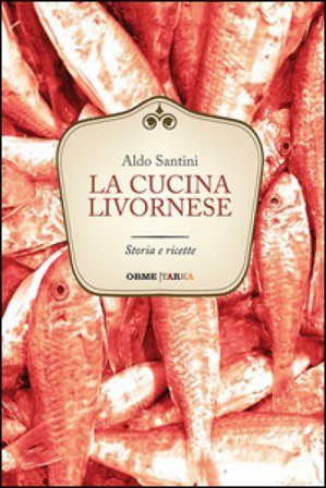 La cucina livornese. Storia e ricette Aldo Santini