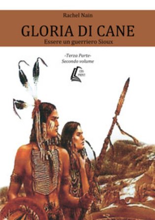 Gloria di cane. Essere un guerriero Sioux. Vol. 3/2 Rachel Nain