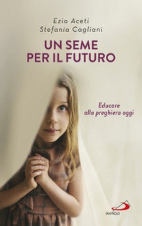 Un seme per il futuro. Educare alla preghiera oggi Ezio Aceti