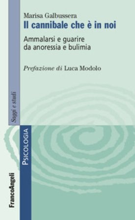 Il cannibale che è in noi. Ammalarsi e guarire da anoressia e bulimia Marisa Galbussera
