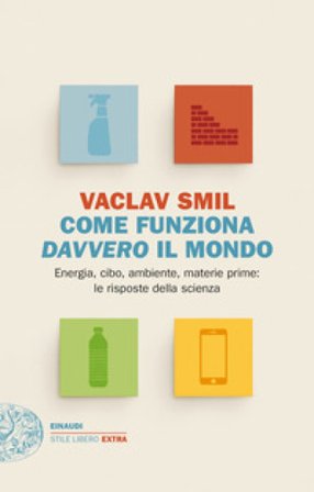 Come funziona davvero il mondo. Energia, cibo, ambiente, materie prime: le risposte della scienza Vaclav Smil