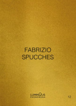 Fabrizio Spucches. Luminous Phenomena. Ediz. italiana, inglese e francese. Vol. 12 Fabrizio Spucches
