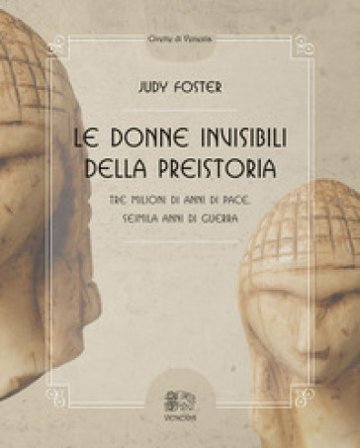 Le donne invisibili della preistoria, tre milioni di anni di pace, seimila anni di guerra Judy Foster