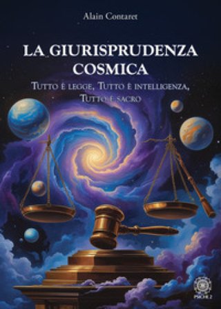 La giurisprudenza cosmica. Tutto è legge, tutto è intelligenza, tutto è sacro Alain Contaret