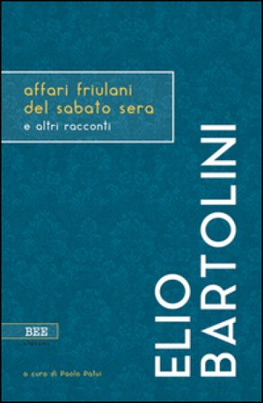Affari friulani del sabato sera e altri racconti Elio Bartolini
