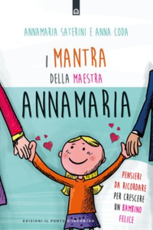 I mantra della maestra Annamaria. Pensieri da ricordare per crescere un bambino felice Annamaria Saterini