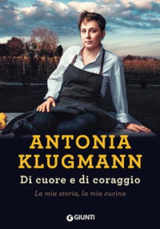 Di cuore e di coraggio. La mia storia, la mia cucina Antonia Klugmann