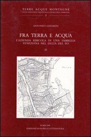 Fra terra e acqua. L'azienda risicola di una famiglia veneziana nel delta del Po. Vol. 2 Antonio Lazzarini