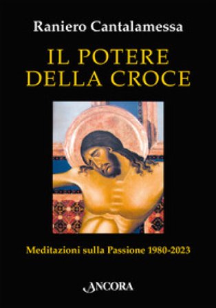 Il potere della croce. Meditazioni sulla Passione 1980-2023 Raniero Cantalamessa