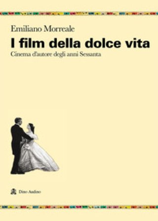 I film della dolce vita. Cinema d'autore degli anni Sessanta Emiliano Morreale