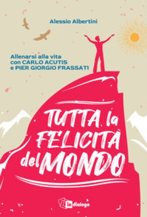 Tutta la felicità del mondo. Allenarsi alla vita con Carlo Acutis e Pier Giorgio Frassati Alessio Albertini