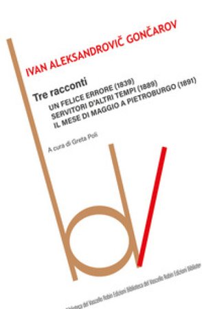 Tre racconti: Un felice errore-Servitori d'altri tempi-Il mese di maggio a Pietroburgo Ivan Goncarov
