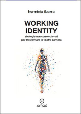 Working identity. Strategie non convenzionali per trasformare la vostra carriera Herminia Ibarra