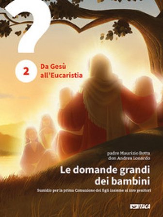 Le domande grandi dei bambini. Sussidio per la prima Comunione dei figli insieme ai loro genitori. Vol. 2: Da Gesù all'Eucaristia Maurizio Botta