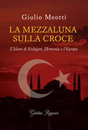 La mezzaluna sulla croce. L'Islam di Erdogan, l'Armenia e l'Europa Giulio Meotti