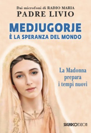 Medjugorje è la speranza del mondo. La Madonna prepara i tempi nuovi Livio Fanzaga