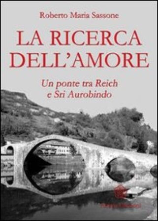 La ricerca dell'amore. Un ponte tra Reich e Sri Aurobindo Sassone Roberto Maria