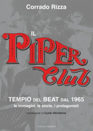 Il Piper Club. Tempio del beat. Le immagini, le storie, i protagonisti Corrado Rizza