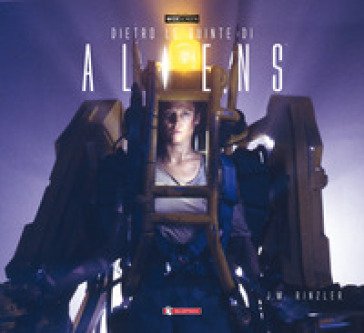 Dietro le quinte di «Aliens». Ediz. a colori Jonathan W. Rinzler