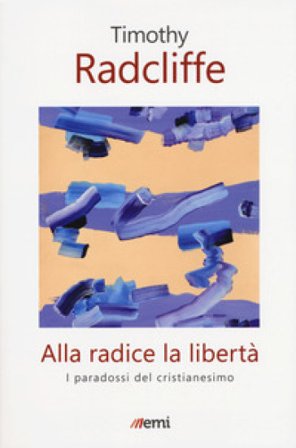 Alla radice la libertà. I paradossi del cristianesimo Timothy Radcliffe