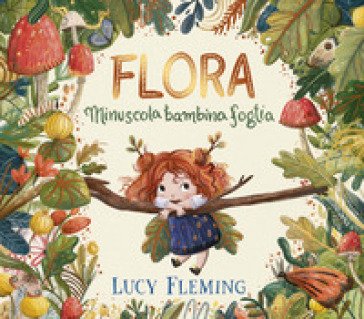 Flora. Minuscola bambina foglia. Ediz. a colori Lucy Fleming