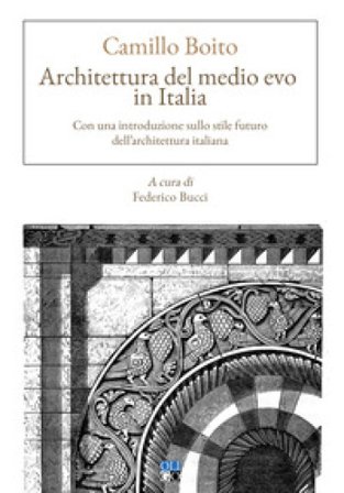 Architettura del Medio evo in Italia. Con una introduzione sullo stile futuro dell'architettura italiana Camillo Boito