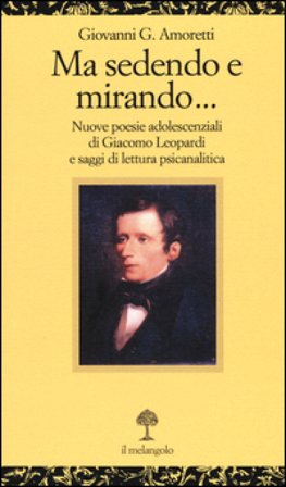 Ma sedendo e mirando... Nuove poesie adolescenziali di Giacomo Leopardi e saggi di letteratura psicanalitica Giovanni G. Amoretti