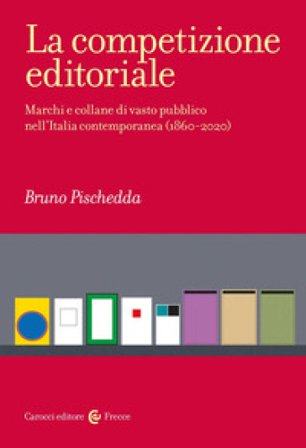La competizione editoriale. Marchi e collane di vasto pubblico nell'Italia contemporanea (1860-2020) Bruno Pischedda