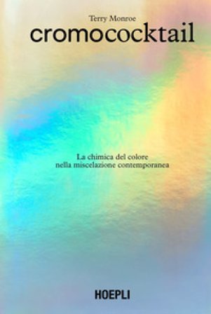 Cromococktail. La chimica del colore nella miscelazione contemporanea Terry Monroe