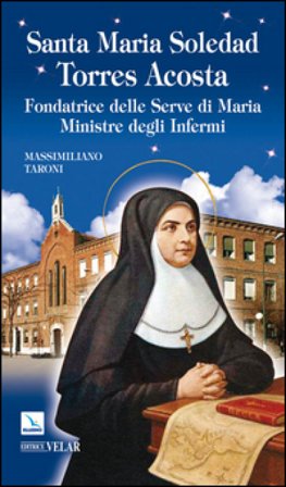 Santa Maria Soledad Torres Acosta. Fondatrice delle Serve di Maria ministre degli infermi Massimiliano Taroni