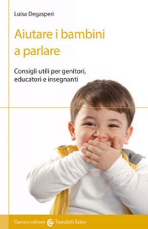 Aiutare i bambini a parlare. Consigli utili per genitori, educatori e insegnanti Luisa Degasperi