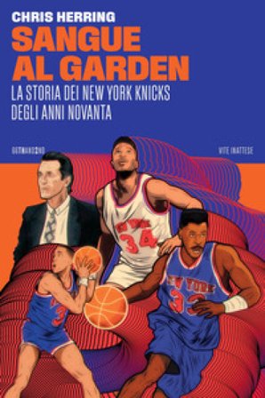 Sangue al Garden. La storia dei New York Knicks degli anni Novanta Chris Herring