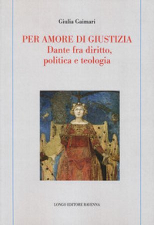 Per amore di giustizia. Dante fra diritto, politica e teologia Giulia Gaimari