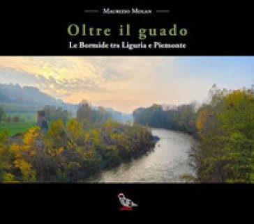 Oltre il guado. Le Bormide tra Liguria e Piemonte Maurizio Molan