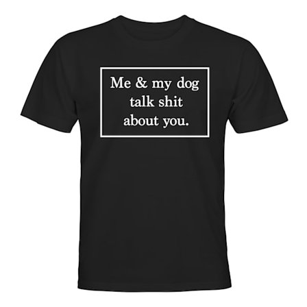 Me And My Dog Talk Shit About You - T-SHIRT - UNISEX