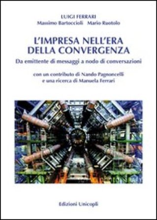 L'impresa nell'era della convergenza. Da emittente di messaggi a nodo di conversazioni Luigi Ferrari