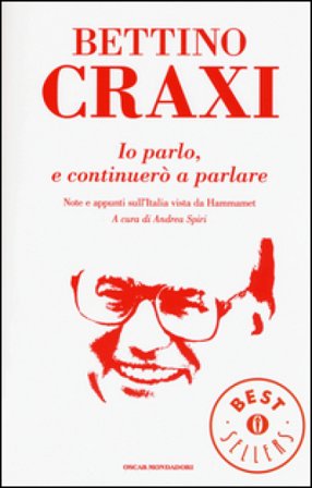 Io parlo, e continuerò a parlare. Note e appunti sull'Italia vista da Hammamet Bettino Craxi
