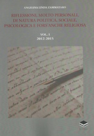 Riflessioni, molto personali, di natura politica, sociale, psicologica e fors'anche religiosa. Vol. 1: 2012-2015 Angelina Linda Zammataro