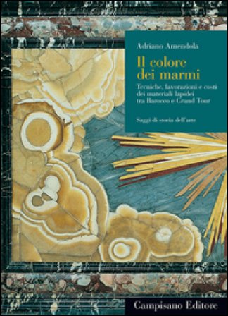 Il colore dei marmi. Tecniche, lavorazioni e costi dei materiali lapidei tra Barocco e Grand Tour. Ediz. illustrata Adriano Amendola