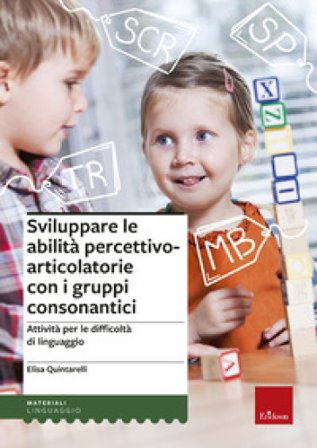 Sviluppare le abilità percettivo-articolatorie con i gruppi consonantici. Attività per le difficoltà di linguaggio Elisa Quintarelli