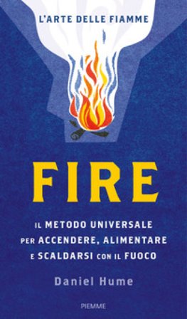 Fire. Il metodo universale per accendere, alimentare e scaldarsi con il fuoco. Ediz. a colori Daniel Hume