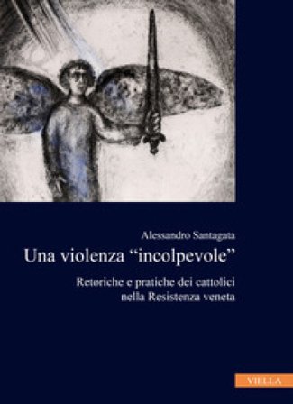 La violenza «incolpevole». Retoriche e pratiche dei cattolici nella Resistenza veneta Alessandro Santagata