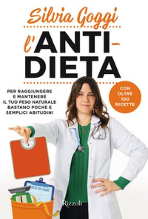 L'anti-dieta. Per raggiungere e mantenere il tuo peso naturale bastano poche e semplici abitudini. Con oltre 100 ricette Silvia Goggi