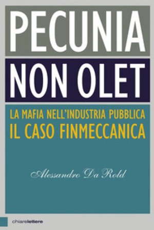 Pecunia non olet. La mafia nell'industria pubblica. Il caso Finmeccanica Alessandro Da Rold