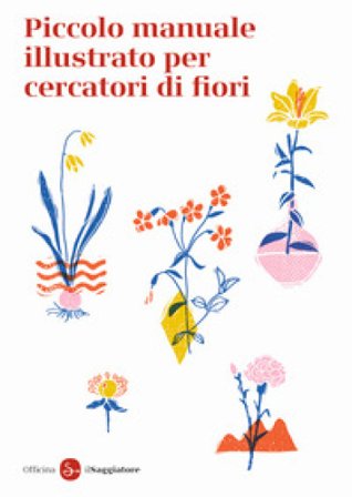 Piccolo manuale illustrato per cercatori di fiori. Ediz. a colori Officina Saggiatore