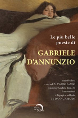 Le più belle poesie di Gabriele D'Annunzio e molto altro.... con un'appendice di motti dannunziani e di pagine sull'arte e il Dannunziario. Ediz. 