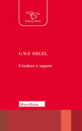 Credere e sapere. Nuova ediz. Georg Wilhelm Friedrich Hegel