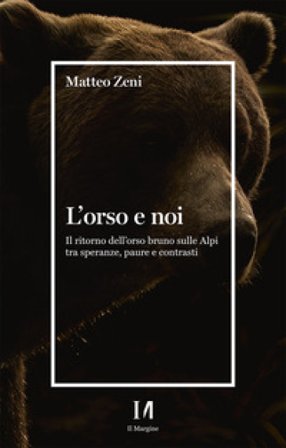 L'orso e noi. Il ritorno dell'orso bruno sulle Alpi tra speranze, paure e contrasti Matteo Zeni